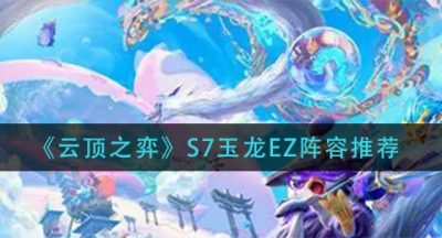 《云顶之弈》S7玉龙EZ阵容推荐