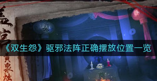 《双生怨》驱邪法阵正确摆放位置一览
