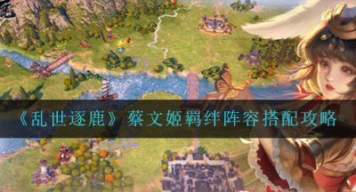 《乱世逐鹿》蔡文姬羁绊阵容搭配攻略