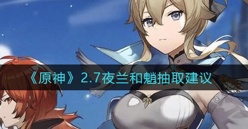 《原神》2.7夜兰和魈抽取建议