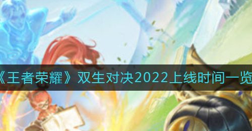 《王者荣耀》双生对决2022上线时间一览