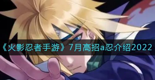 《火影忍者手游》7月高招a忍介绍2022