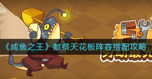 《咸鱼之王》献祭天花板阵容搭配攻略
