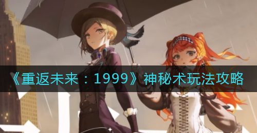 《重返未来：1999》神秘术玩法攻略