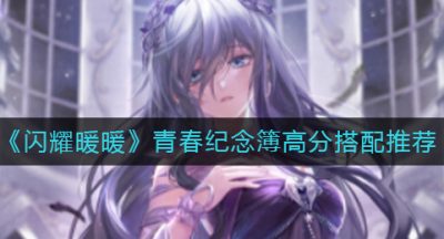 《闪耀暖暖》青春纪念簿高分搭配推荐