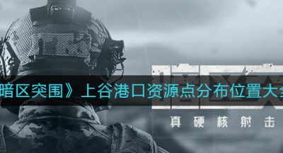 《暗区突围》上谷港口资源点分布位置大全