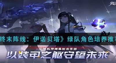 《终末阵线：伊诺贝塔》绿队角色培养推荐