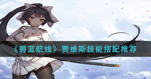 《碧蓝航线》贾维斯技能搭配推荐