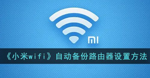 《小米wifi》自动备份路由器设置方法