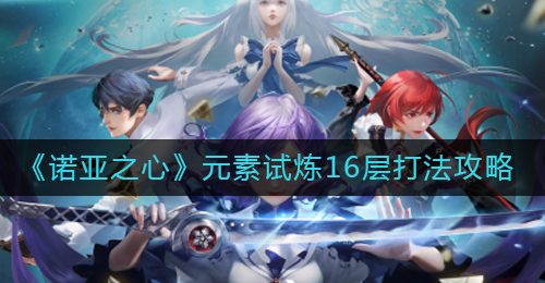 《诺亚之心》元素试炼16层打法攻略