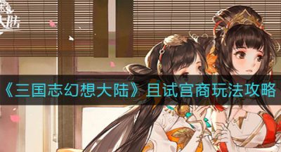 《三国志幻想大陆》且试宫商玩法攻略