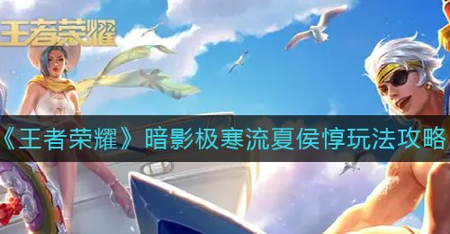 《王者荣耀》暗影极寒流夏侯惇玩法攻略