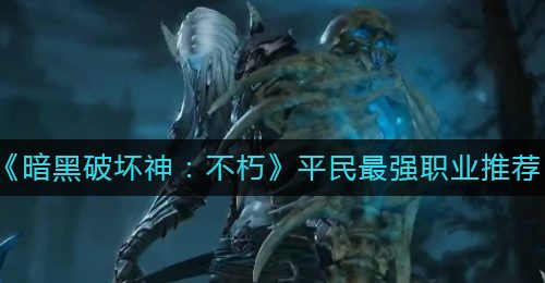 《暗黑破坏神：不朽》平民最强职业推荐