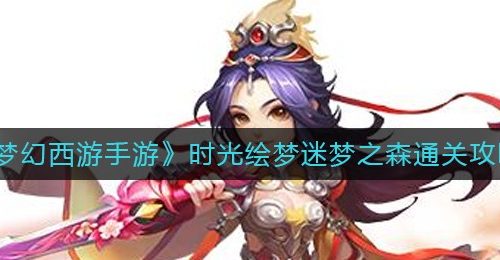 《梦幻西游手游》时光绘梦迷梦之森通关攻略