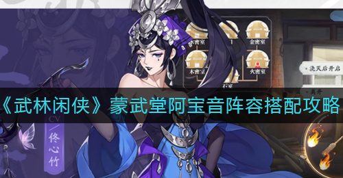 《武林闲侠》蒙武堂阿宝音阵容搭配攻略