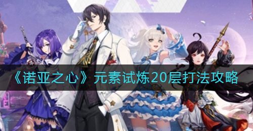 《诺亚之心》元素试炼20层打法攻略