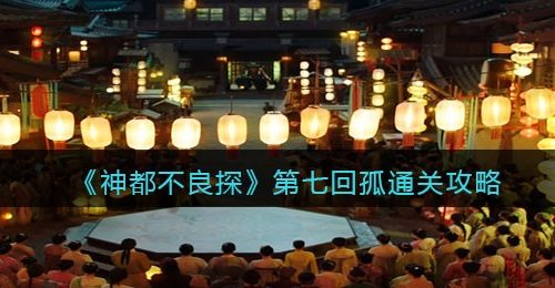 《神都不良探》第七回孤通关攻略