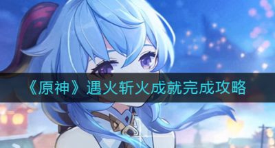 《原神》遇火斩火成就完成攻略
