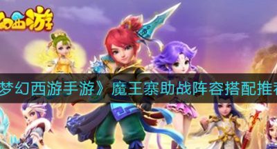 《梦幻西游手游》魔王寨助战阵容搭配推荐
