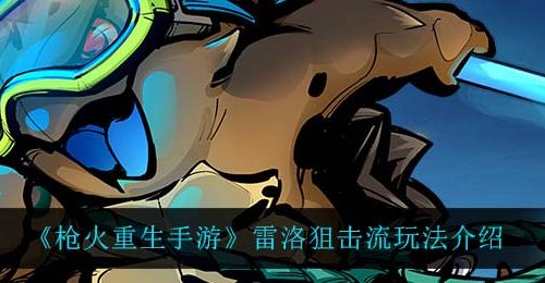 《枪火重生手游》雷洛狙击流玩法介绍