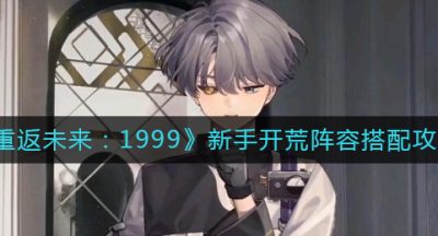 《重返未来：1999》新手开荒阵容搭配攻略