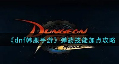 《dnf韩服手游》弹药技能加点攻略