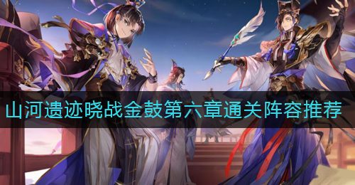 《三国志幻想大陆》山河遗迹晓战金鼓第六章通关阵容推荐