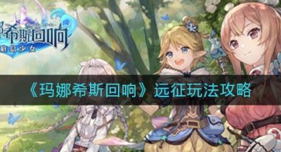 《玛娜希斯回响》远征玩法攻略