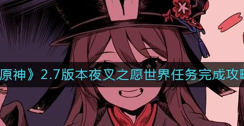 《原神》2.7版本夜叉之愿世界任务完成攻略