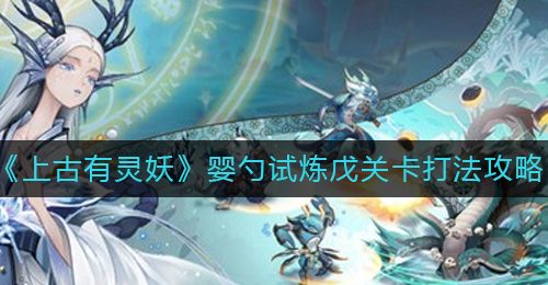 《上古有灵妖》婴勺试炼戊关卡打法攻略
