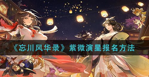 《忘川风华录》紫微演星报名方法