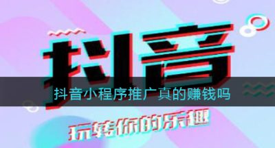 抖音小程序推广真的赚钱吗