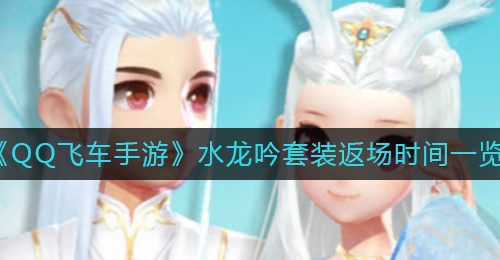 《QQ飞车手游》水龙吟套装返场时间一览