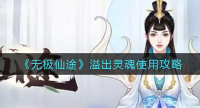 《无极仙途》溢出灵魂使用攻略