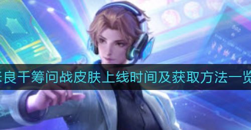 《王者荣耀》张良千筹问战皮肤上线时间及获取方法一览