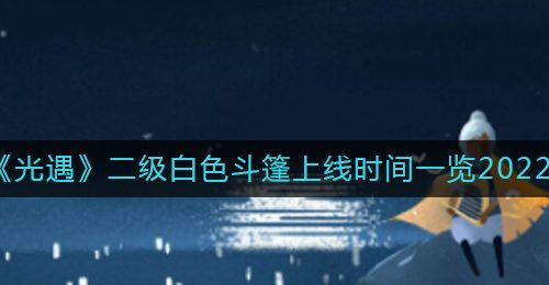 《光遇》二级白色斗篷上线时间一览2022