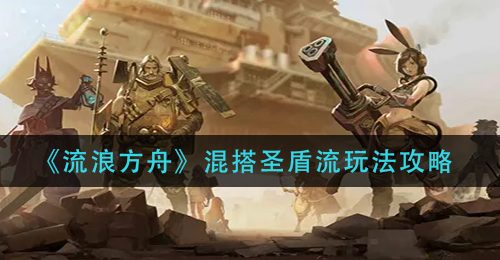 《流浪方舟》混搭圣盾流玩法攻略