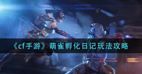 《cf手游》萌雀孵化日记玩法攻略
