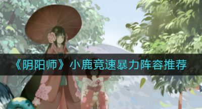 《阴阳师》小鹿竞速暴力阵容推荐