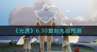《光遇》6.30复刻先祖预测