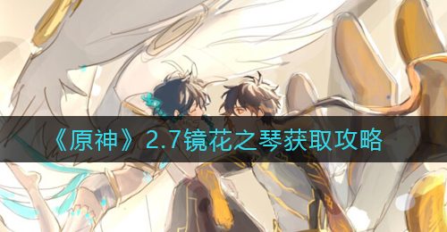 《原神》2.7镜花之琴获取攻略
