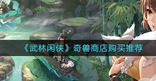 《武林闲侠》奇兽商店购买推荐