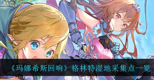 《玛娜希斯回响》格林特湿地采集点一览