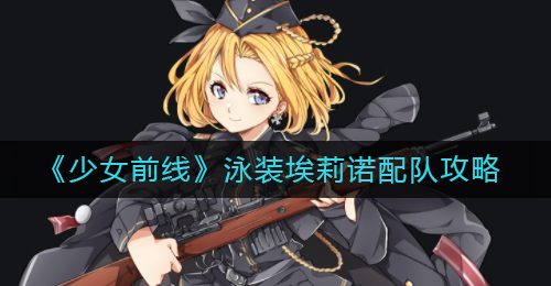 《少女前线》泳装埃莉诺配队攻略