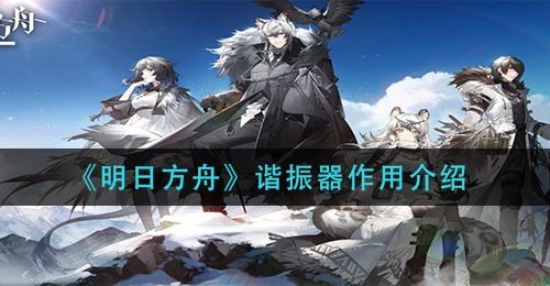 《明日方舟》谐振器作用介绍