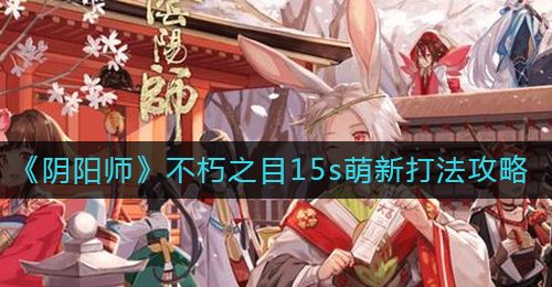 《阴阳师》不朽之目15s萌新打法攻略
