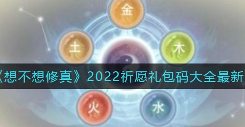《想不想修真》2022祈愿礼包码大全最新