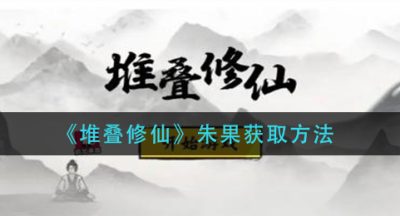 《堆叠修仙》朱果获取方法