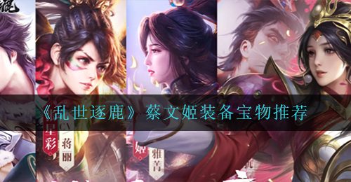 《乱世逐鹿》蔡文姬装备宝物推荐