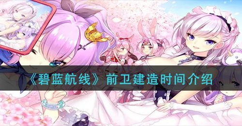 《碧蓝航线》前卫建造时间介绍
